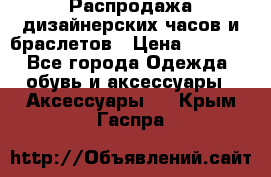 Распродажа дизайнерских часов и браслетов › Цена ­ 2 990 - Все города Одежда, обувь и аксессуары » Аксессуары   . Крым,Гаспра